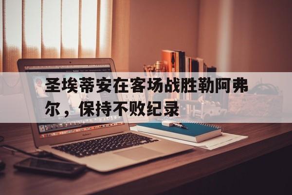 包含圣埃蒂安在客场战胜勒阿弗尔，保持不败纪录的词条