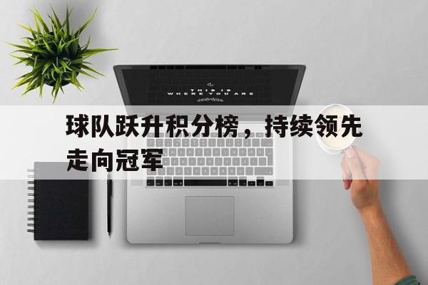 关于球队跃升积分榜，持续领先走向冠军的信息