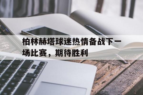 包含柏林赫塔球迷热情备战下一场比赛，期待胜利的词条