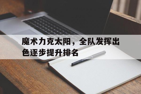 魔术力克太阳，全队发挥出色逐步提升排名的简单介绍